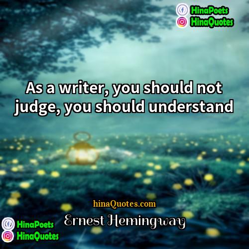 Ernest Hemingway Quotes | As a writer, you should not judge,